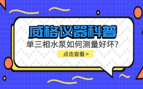 威格儀器科普-單三相水泵如何測(cè)量好壞？插圖